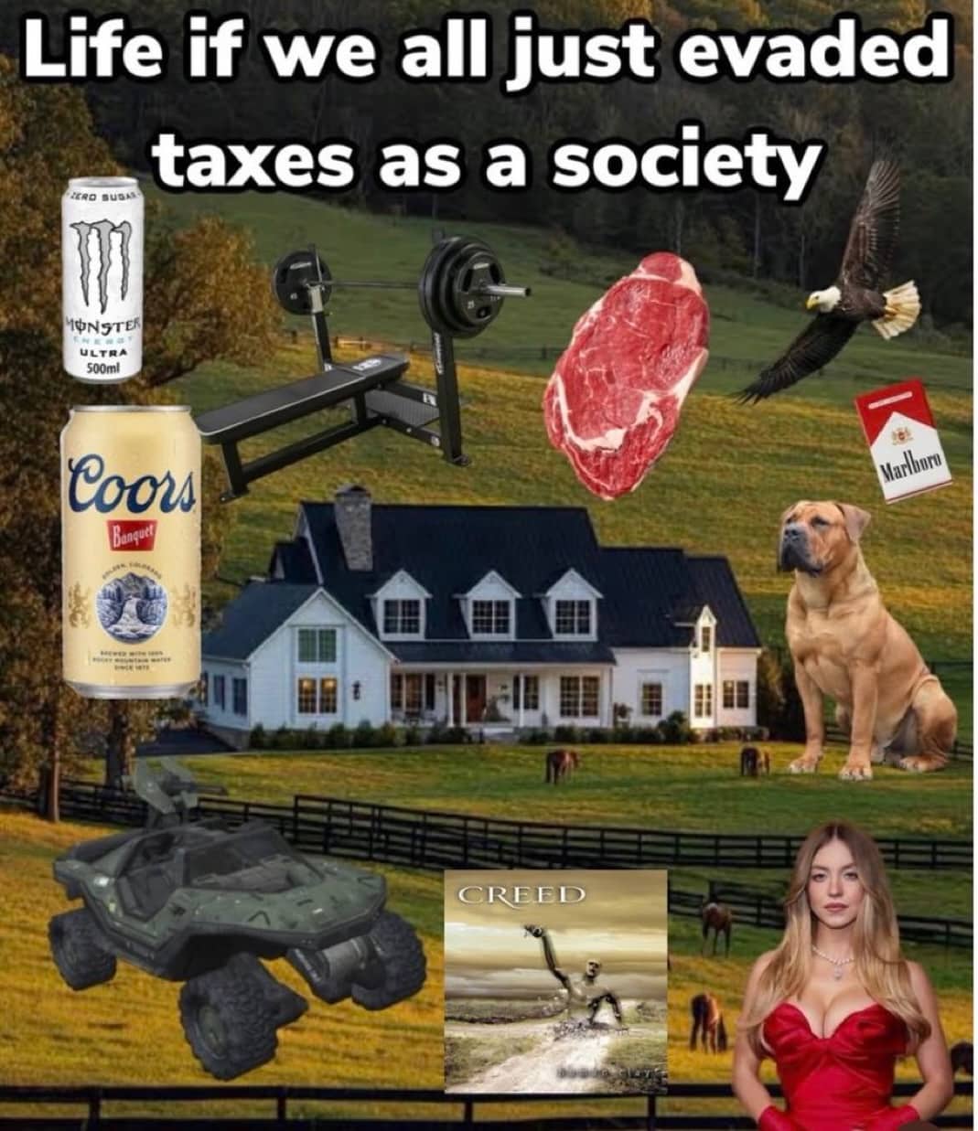 : Absurdist collage meme showing life if society evaded taxes featuring monster energy, steak, and a Warthog vehicle.