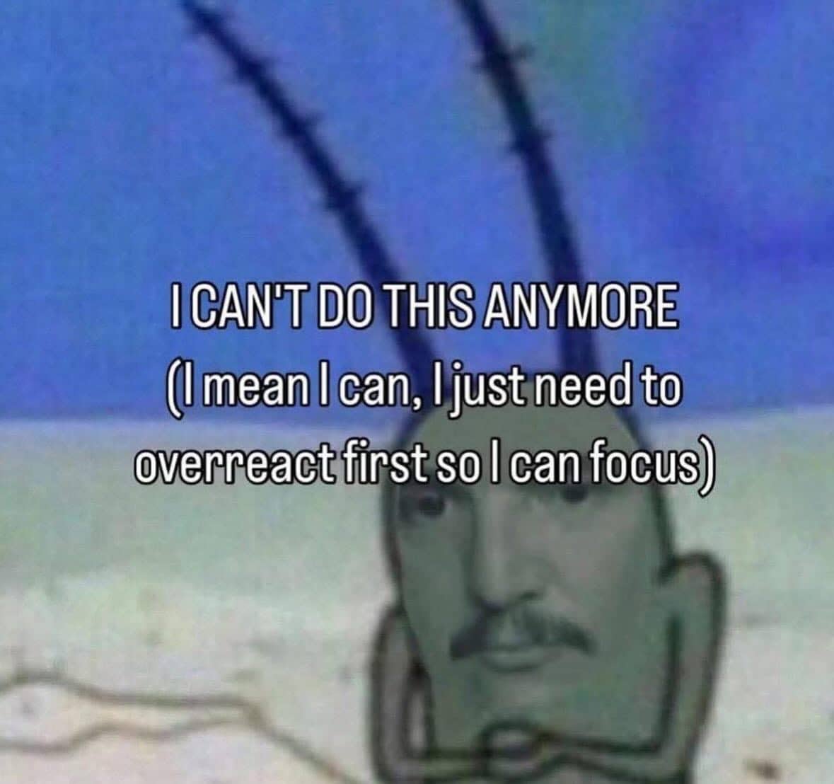 Relatable SpongeBob Plankton meme about needing to overreact first before being able to properly focus.