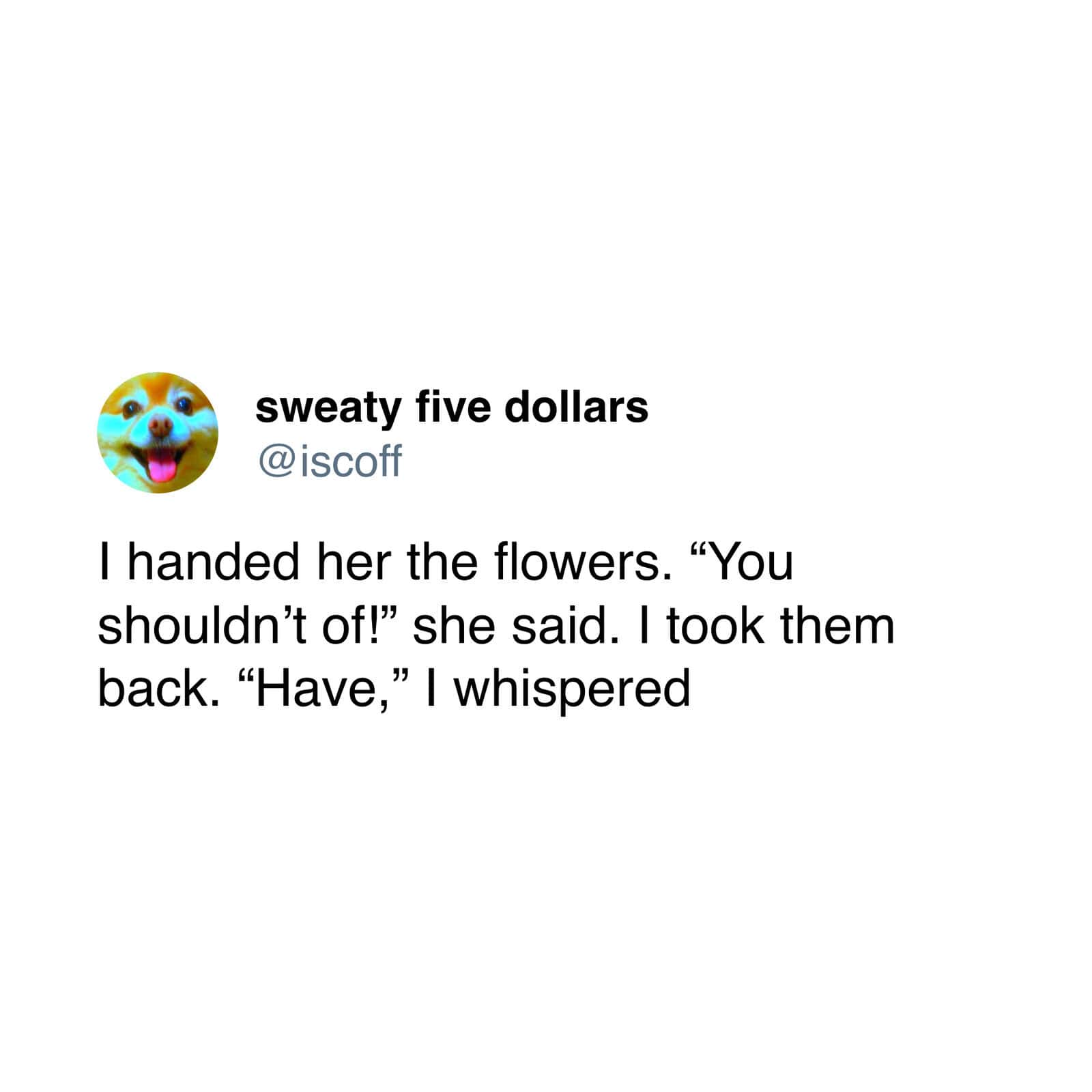 An intensely petty linguistic power move deployed as a grammar meme logs a short anecdote from user @iscoff recounting an ultimate pedantic date rejection: "I handed her the flowers. 'You shouldn't of!' she said. I took them back. 'Have,' I whispered."