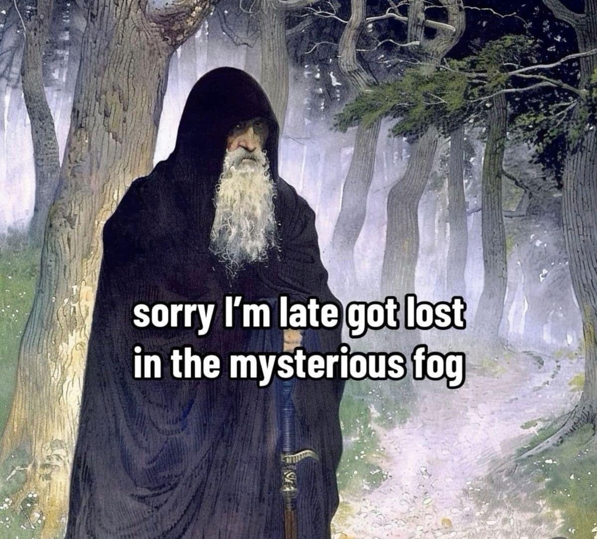 A historical art edit among popular internet memes, featuring a classical painting of an old, white-bearded wizard in a flowing black hooded robe walking down a forest trail with the text: "sorry I'm late got lost in the mysterious fog."