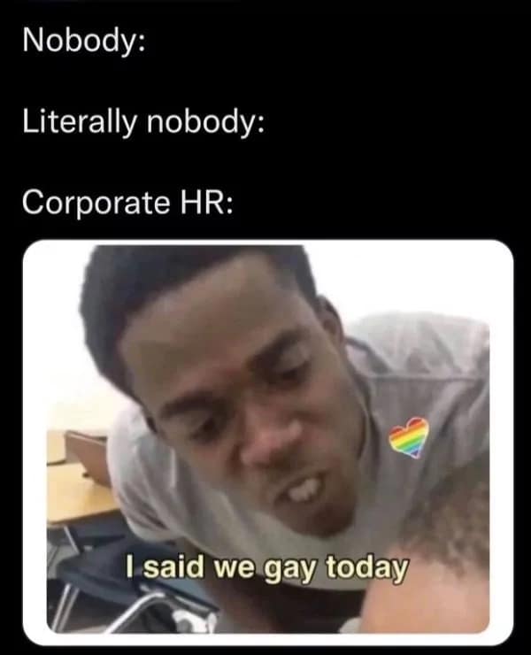 An aggressive classroom text macro serves as a funny pride month meme, showing a man leaning in close to insist "I said we gay today" to represent a Corporate HR department enforcing mandatory celebratory spirit on employees.