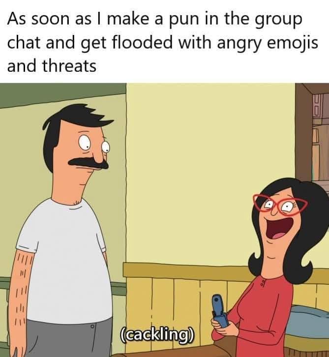 Perfectly capturing group chat dynamics, this classic meme uses a still from the animated show Bob's Burgers. The top text describes making a pun in the group chat and getting flooded with angry emojis and threats, paired with a visual showing a deadpan Bob Belcher standing next to an ecstatic Linda Belcher who is cackling wildly while holding her blue flip phone.