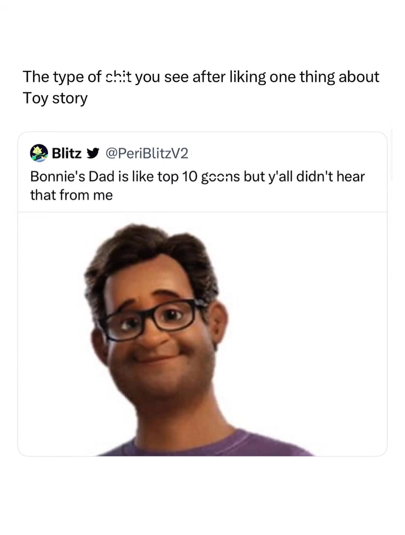 this meme dump selection is a niche pop-culture joke dealing with aggressive internet algorithms. Under the header, "The type of shit you see after liking one thing about Toy story," a quoted tweet by Blitz (@PeriBlitzV2) features a high-definition 3D render of Bonnie's dad smiling mildly with glasses, accompanied by the chaotic caption: "Bonnie's Dad is like top 10 goons but y'all didn't hear that from me".