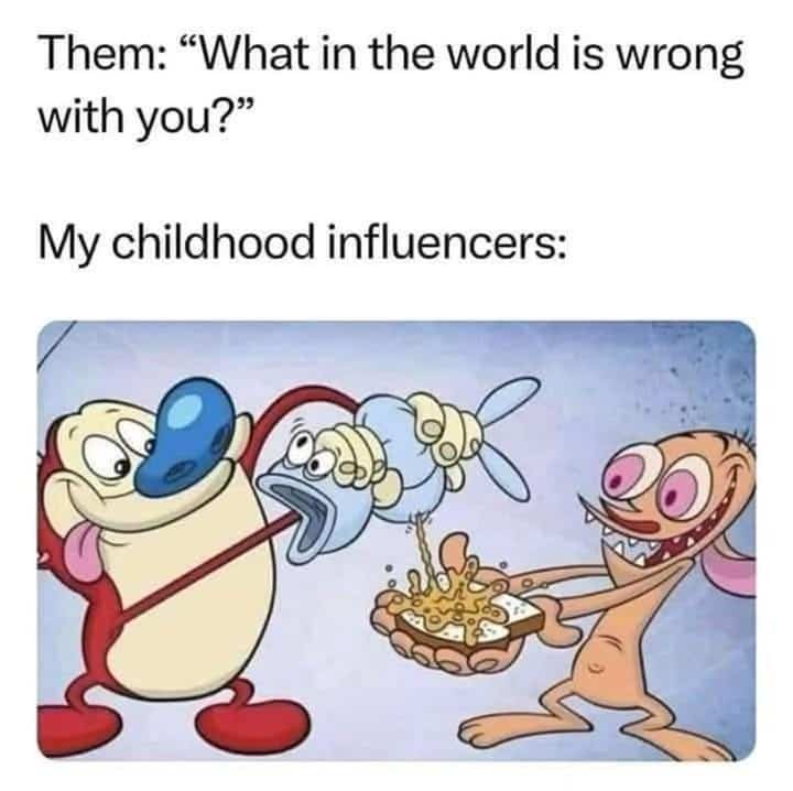 Funny Ren and Stimpy cartoon meme attributing weird behavior to childhood animated influencers