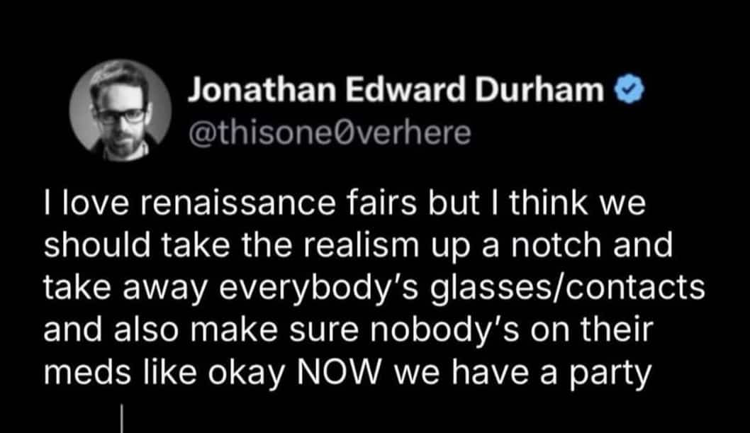 Funny text meme joking about increasing historical accuracy at renaissance fairs by removing people's medications.