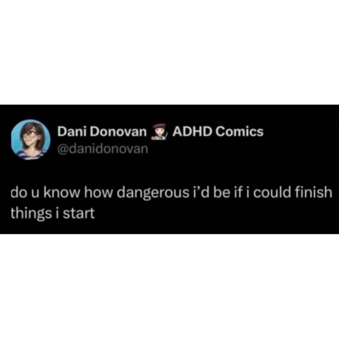 Relatable meme text about how dangerous someone would be if they actually finished projects.