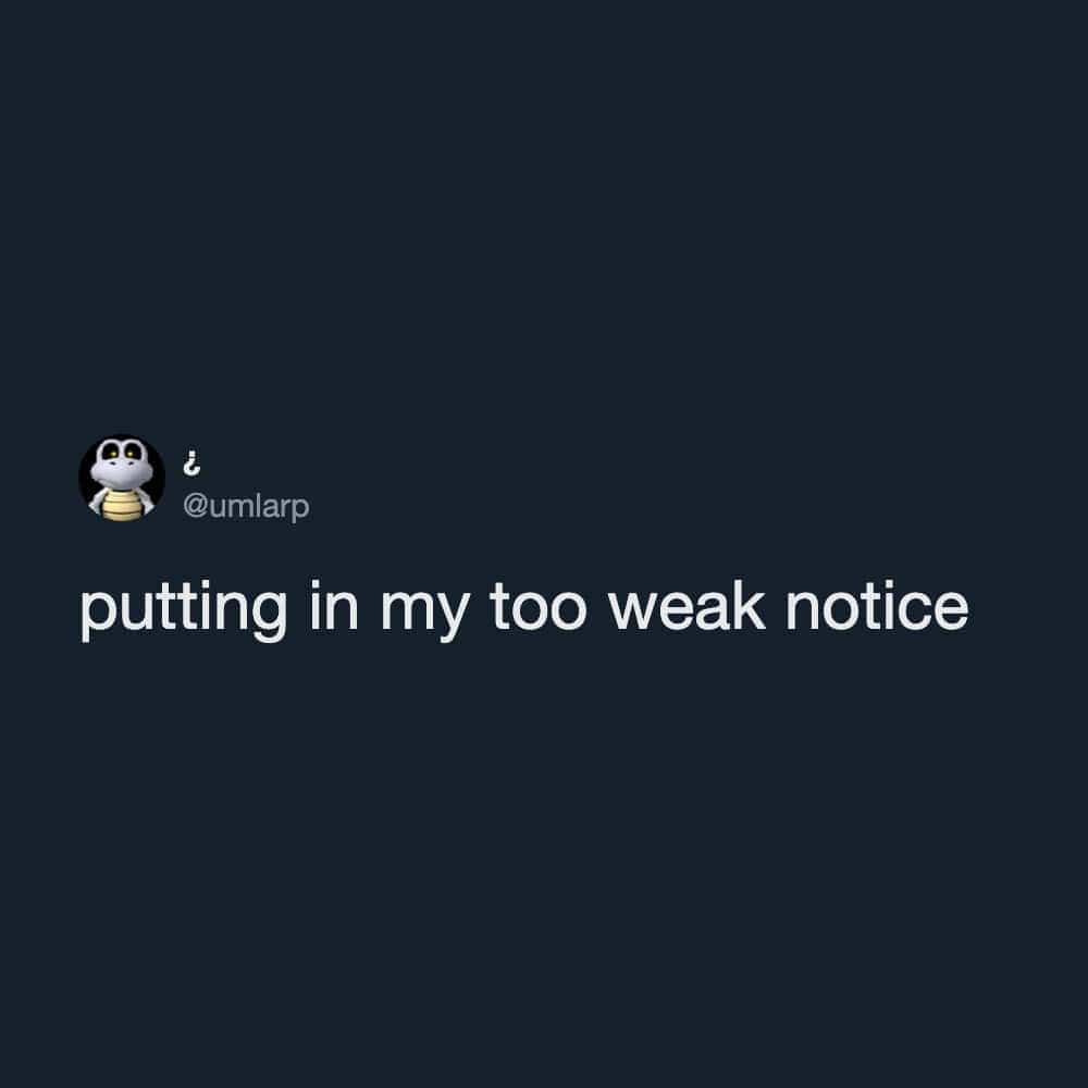Relatable text meme playing on workplace resignation phrase putting in my too weak notice.