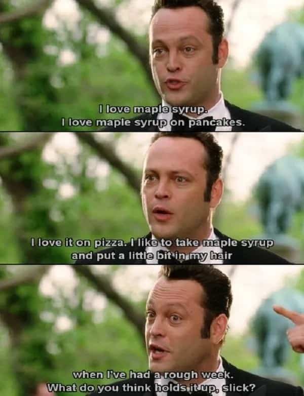 Vince Vaughn ranting about maple syrup hair gel in a famous Wedding Crashers movie scene.