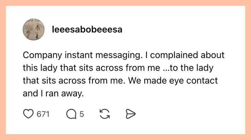 Text post describing an instant messaging mishap where an employee accidentally sent a complaint about a coworker directly to that coworker sitting right across from them before fleeing.