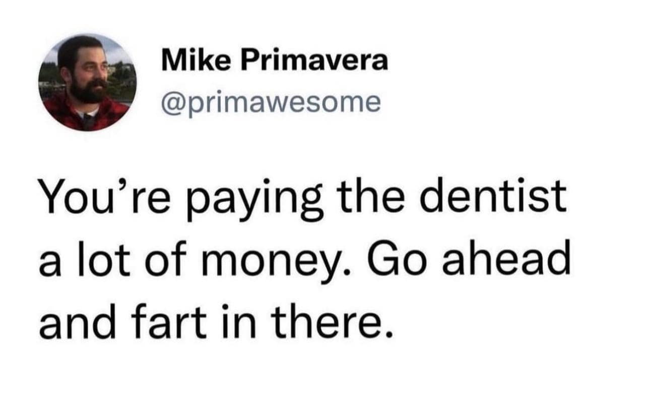 Text tweet by Mike Primavera suggesting that paying expensive dental bills gives you total permission to relax and fart during the appointment.