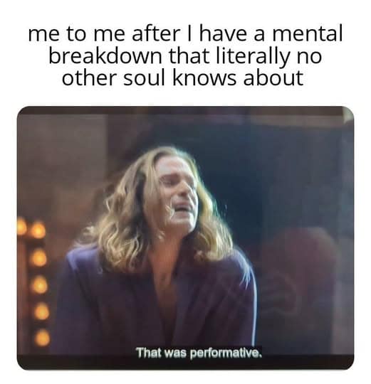 A private emotional episode classic meme showing a movie screenshot of a person declaring "That was performative" after having a mental breakdown nobody saw.