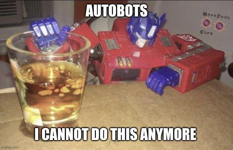 An Optimus Prime burnout classic meme showing an action figure slumped over next to a shot glass with text reading "AUTOBOTS I CANNOT DO THIS ANYMORE."
