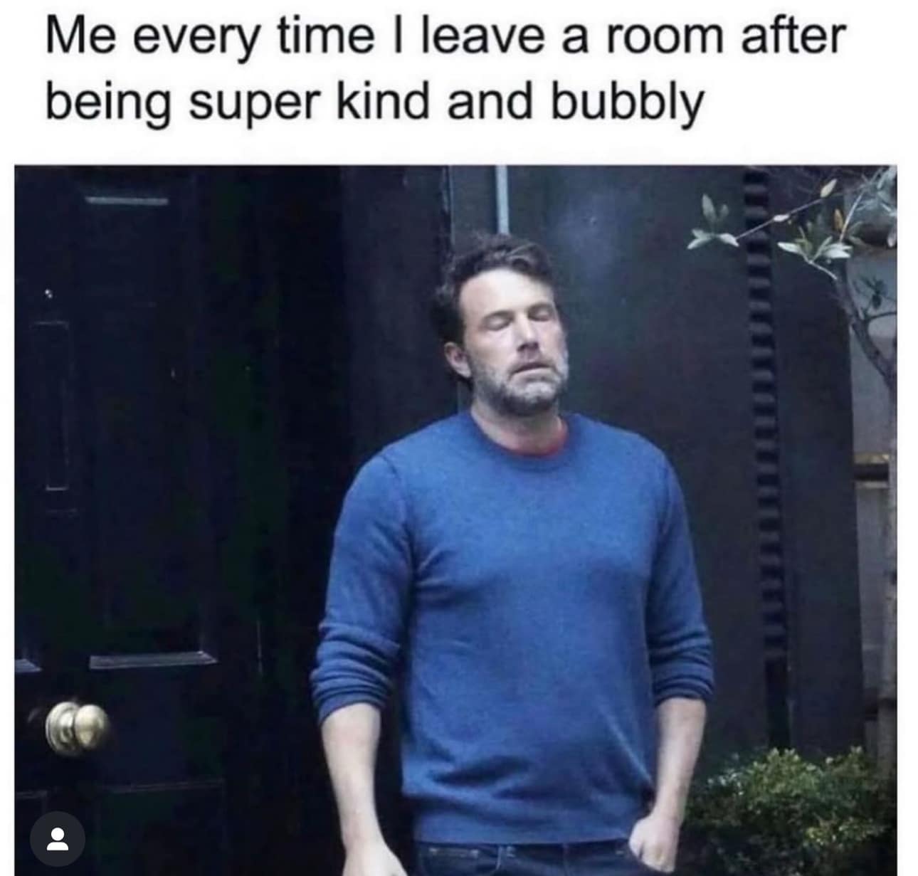 A viral Ben Affleck smoking and sighing photo used as a classic meme representing the physical crash right after leaving a room where you had to be super kind and bubbly.