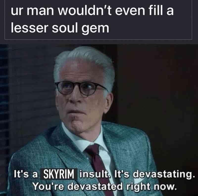 A Ted Danson reaction template used in a classic meme delivering a brutal gaming insult claiming "ur man wouldn't even fill a lesser soul gem."