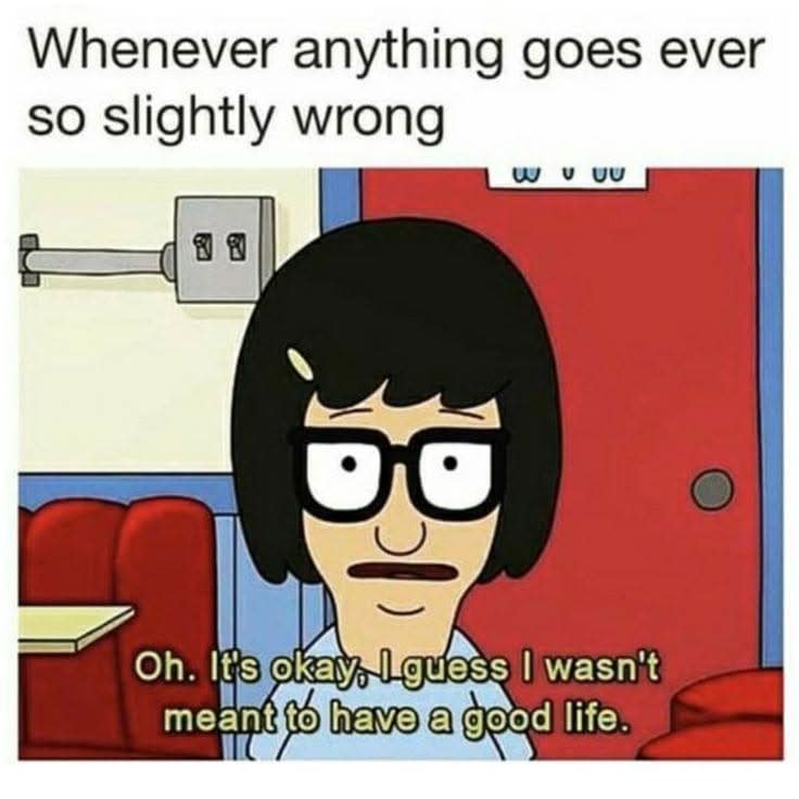 Tina Belcher from Bob's Burgers looking defeated, accompanied by a subtitle about dramatically giving up on having a good life over minor inconveniences.