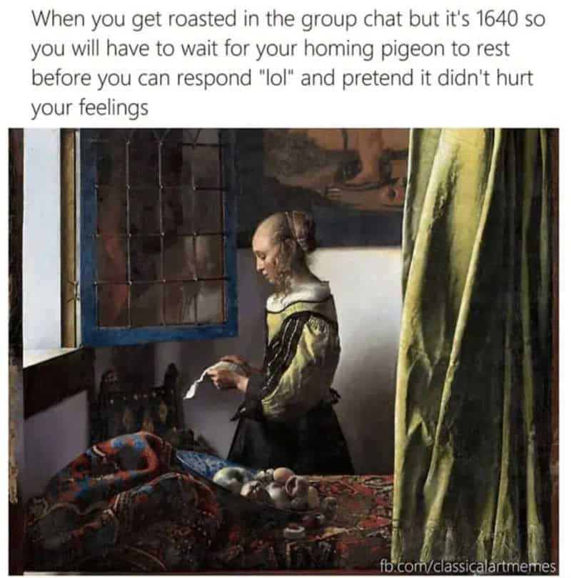 A 17th-century group chat classical art meme using Vermeer’s Girl Reading a Letter at an Open Window, describing the long wait for a homing pigeon to send a casual "lol" after getting roasted.