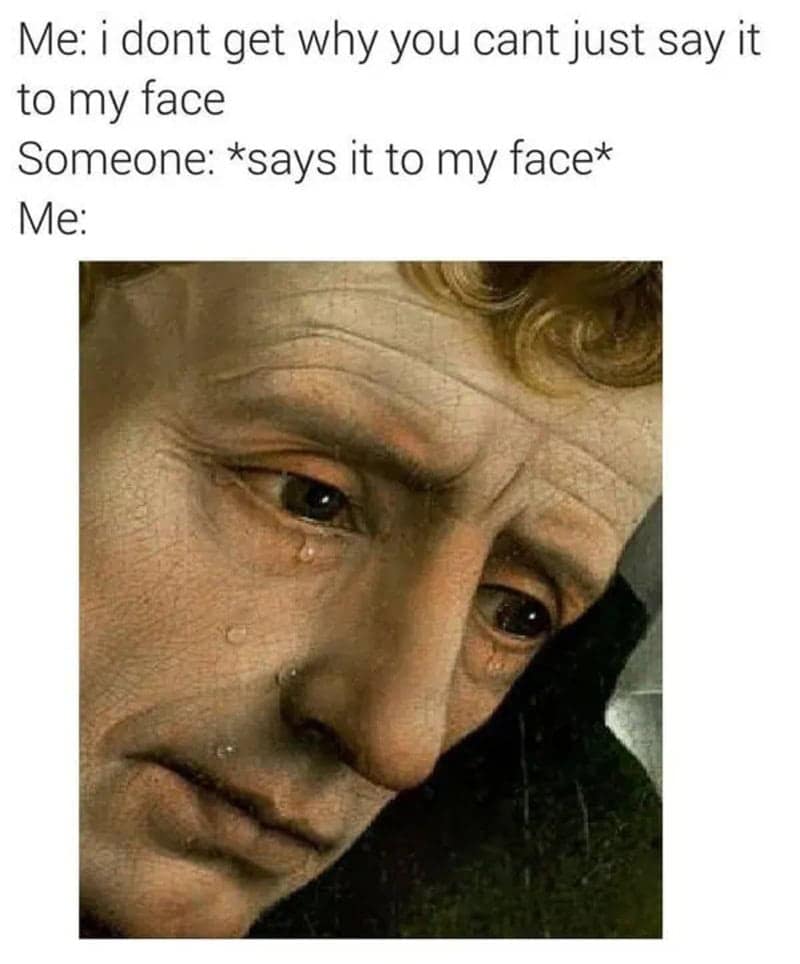 A fragile confrontation classical art meme featuring a close-up of a weeping figure in an antique painting crying after asking someone to criticize them to their face.