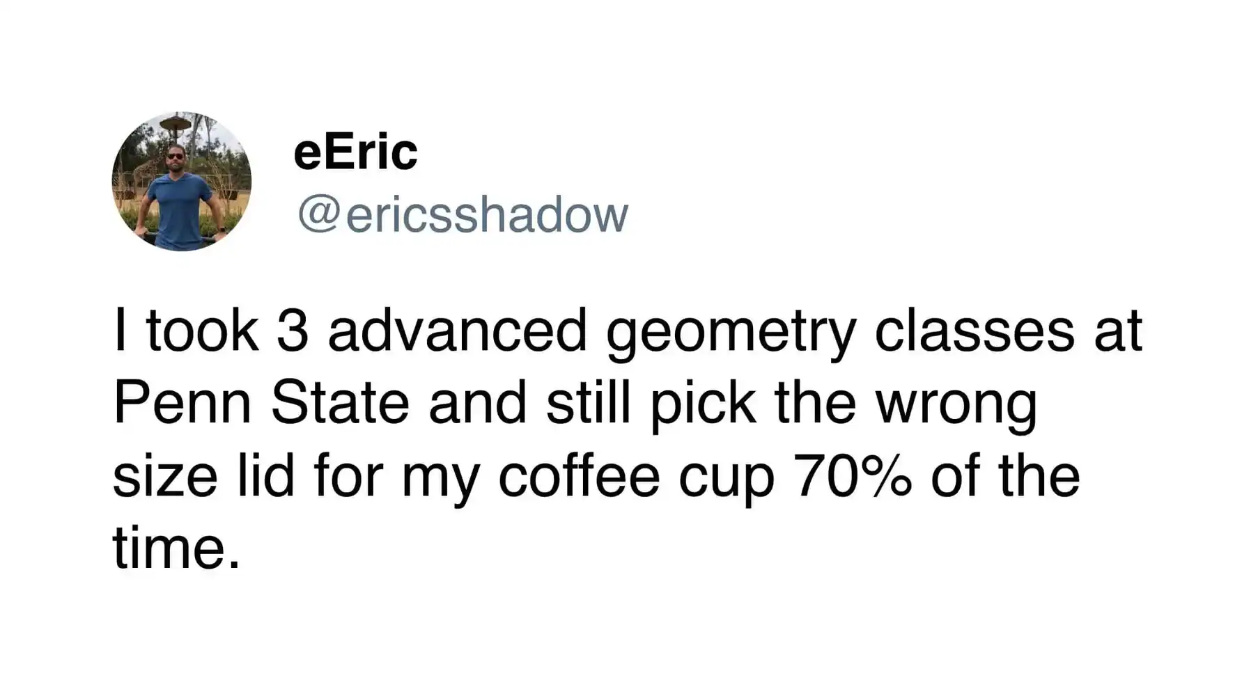 A text post functioning as a funny coffee tweet by eEric, joking that despite taking three advanced geometry classes at Penn State, he still selects the wrong size coffee cup lid 70% of the time.