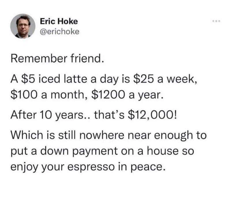 A realistic financial breakdown funny coffee tweet by Eric Hoke, calculating that saving $5 a day on iced lattes totals $12,000 in ten years, which still will not buy a house, so people should enjoy espresso in peace.
