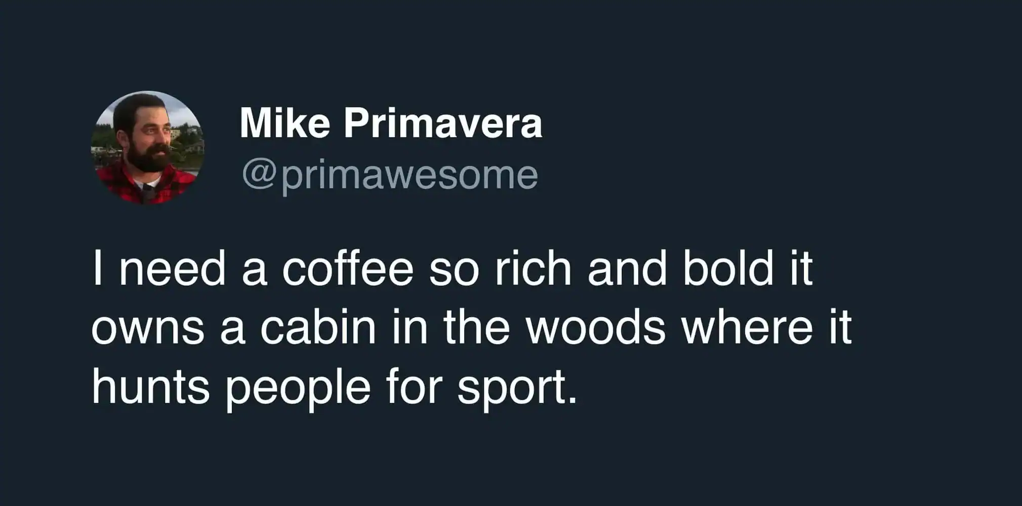An amusingly dark coffee meme tweet by Mike Primavera expressing a desire for a dark roast so rich and bold it owns a remote cabin and hunts humans for sport.