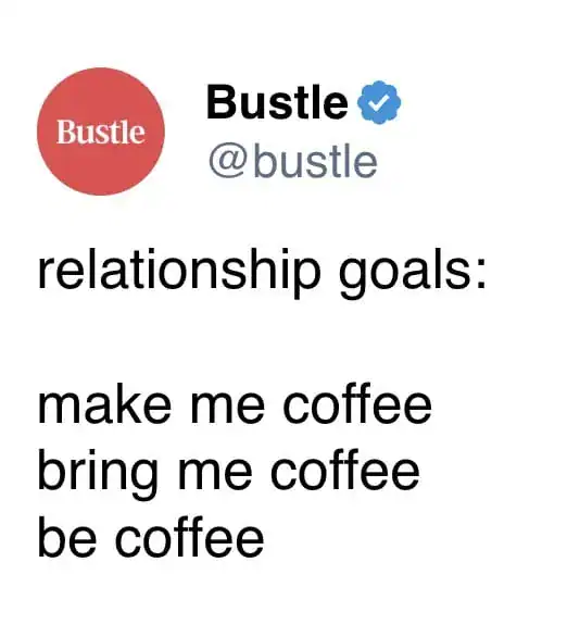 A direct relationship checklist in a funny coffee tweet by Bustle defining ultimate romantic goals as making coffee, bringing coffee, and being coffee.