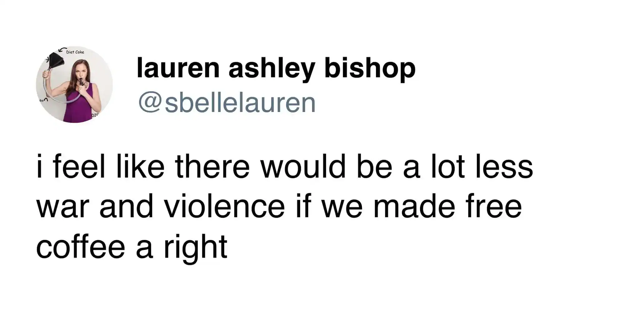A viral social commentary text post acting as a funny coffee tweet by Lauren Ashley Bishop, proposing that global war and violence would plummet if free coffee were made a universal human right.