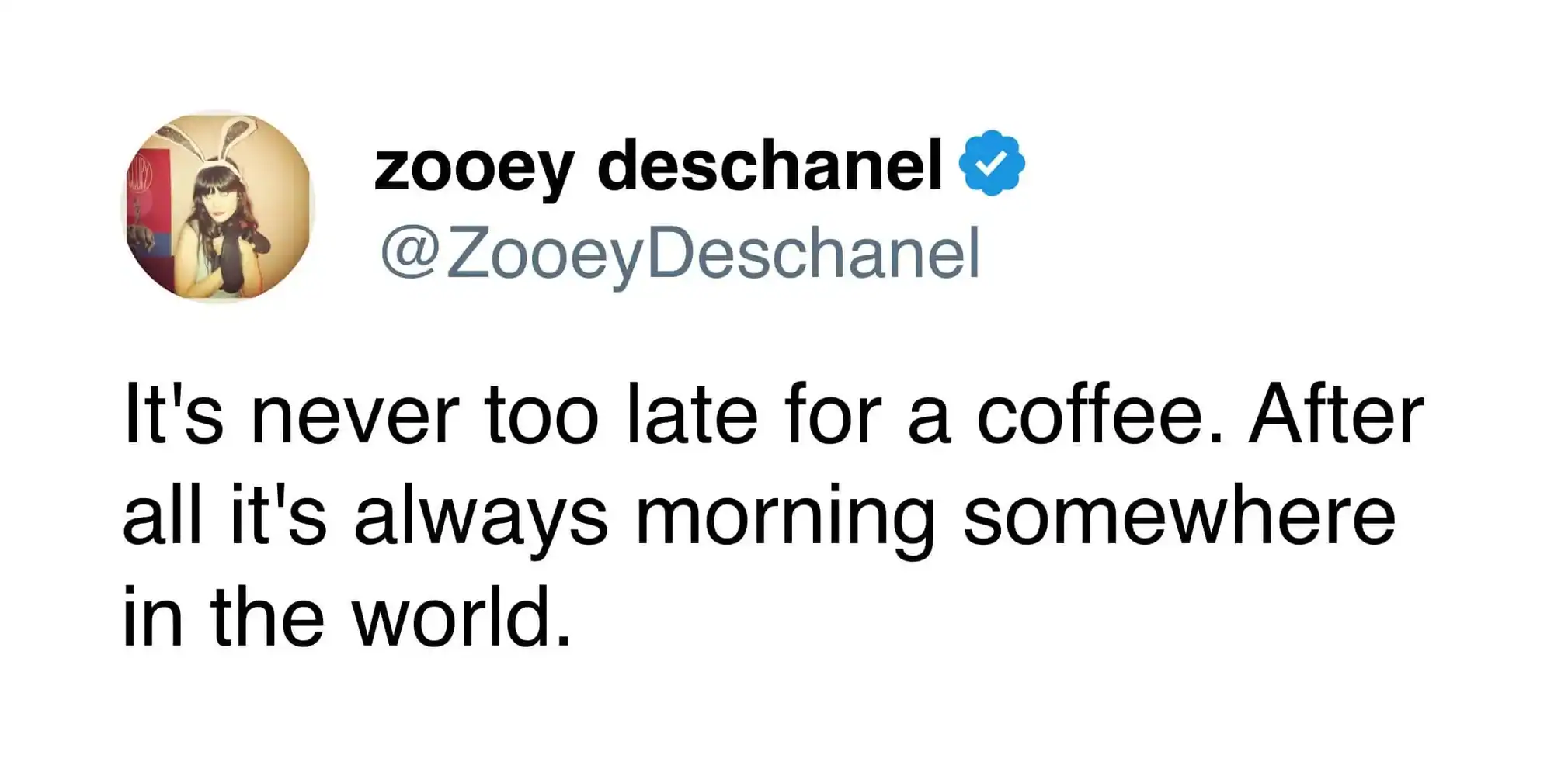 A late-night caffeine justification funny coffee tweet by Zooey Deschanel, claiming it is never too late for coffee because it is always morning somewhere in the world.