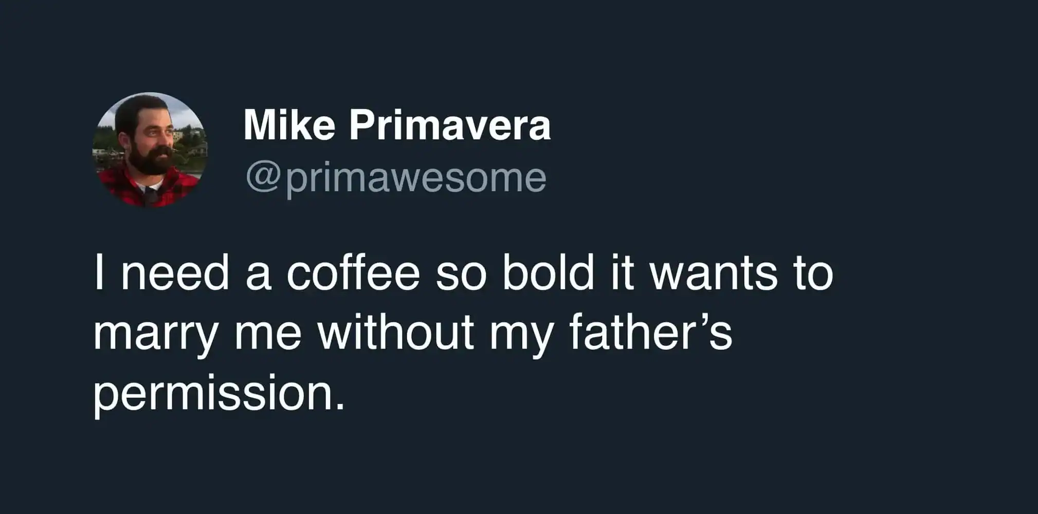 A dramatic roast request in a funny coffee tweet by Mike Primavera, stating he needs a coffee so bold it wants to marry him without his father's permission.