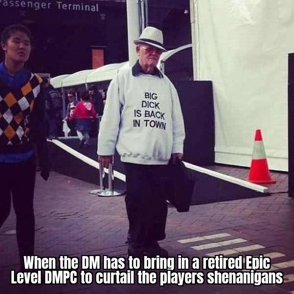 A legendary NPC appearance dnd meme showing an old man wearing a sweatshirt that says "BIG DICK IS BACK IN TOWN" to illustrate a DM bringing in a retired high-level character to stop party chaos.
