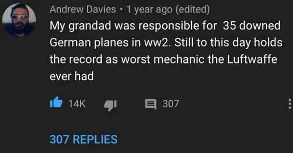 A funny youtube comment by Andrew Davies claiming his grandfather downed 35 German planes in WWII by being the Luftwaffe's worst mechanic.