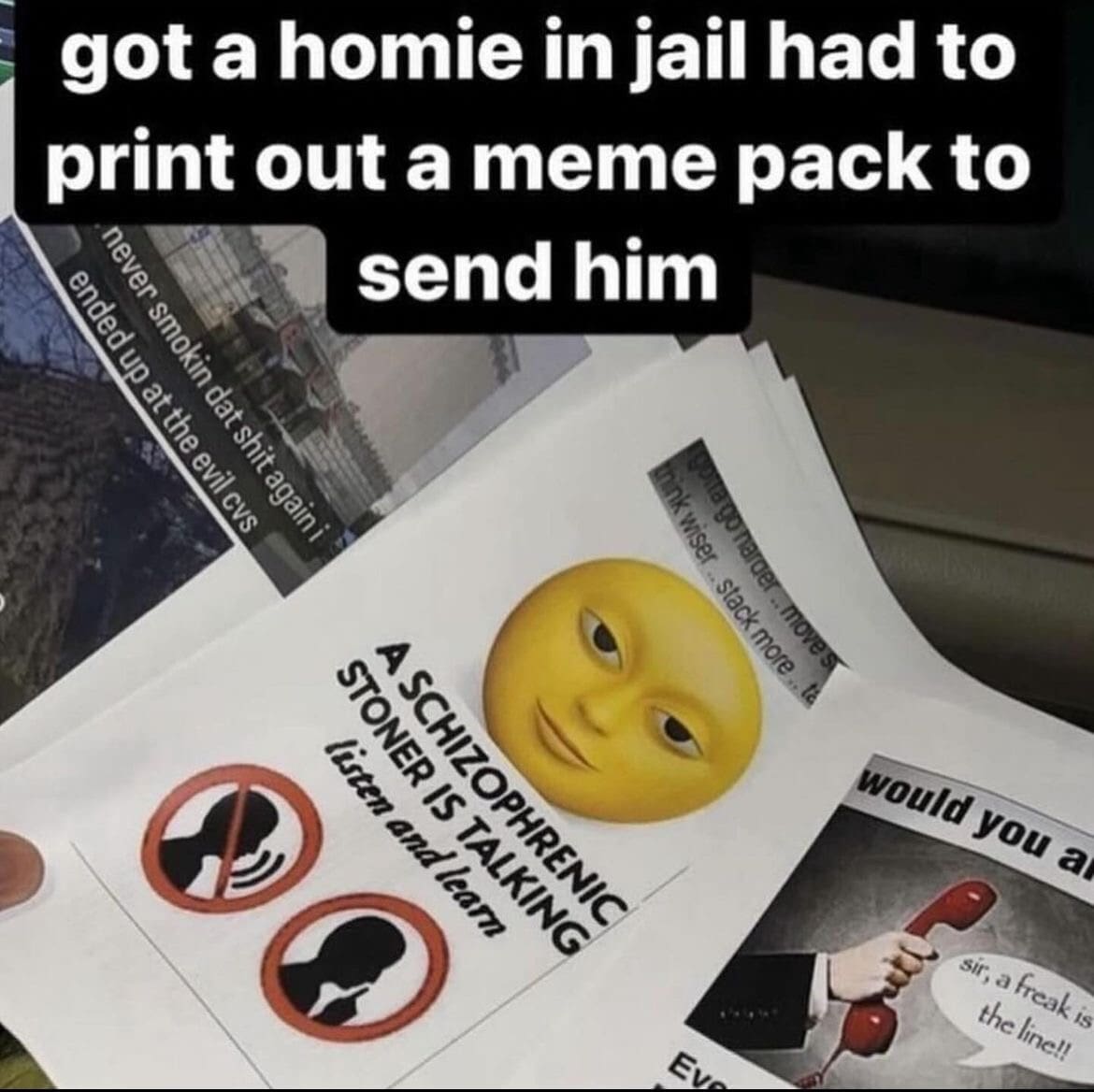 A wholesome prison support post in this meme dump showing physical paper printouts of online memes prepared for a friend in jail, featuring the yellow moon emoji and "SCHIZOPHRENIC STONER IS TALKING."