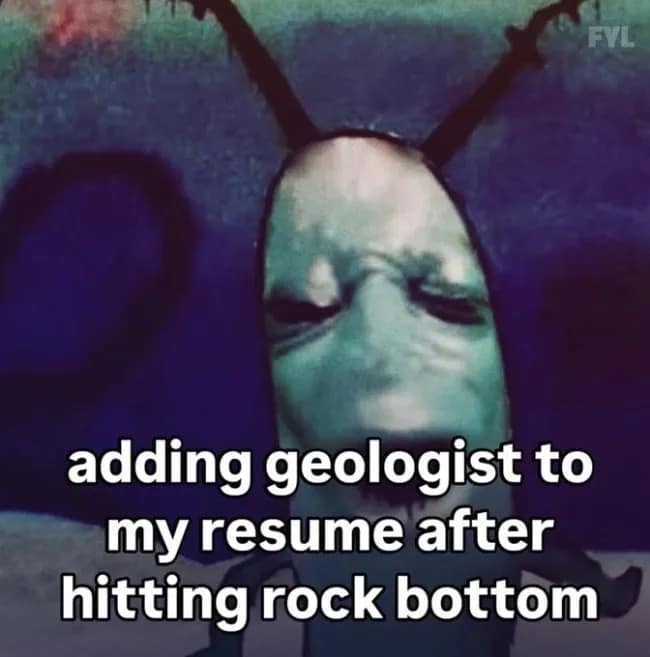 Distorted, bleak Plankton face meme captioned about adding geologist to your resume after hitting rock bottom, featured as a hilarious meme.