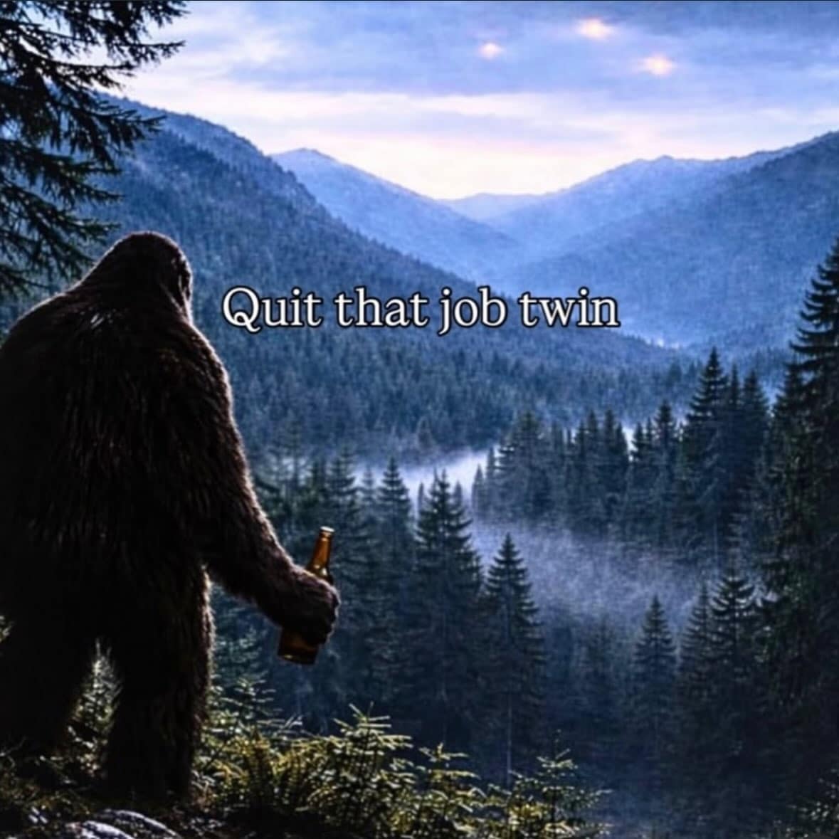 Bigfoot standing at the edge of a mountain cliff overlooking a pine forest while holding a beer, overlaid with the text "Quit that job twin" in a meme dump.