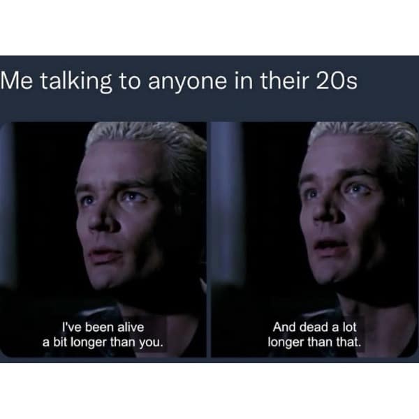 Two-panel meme featuring Spike from Buffy the Vampire Slayer explaining to people in their 20s that he has been alive longer and dead even longer than that.