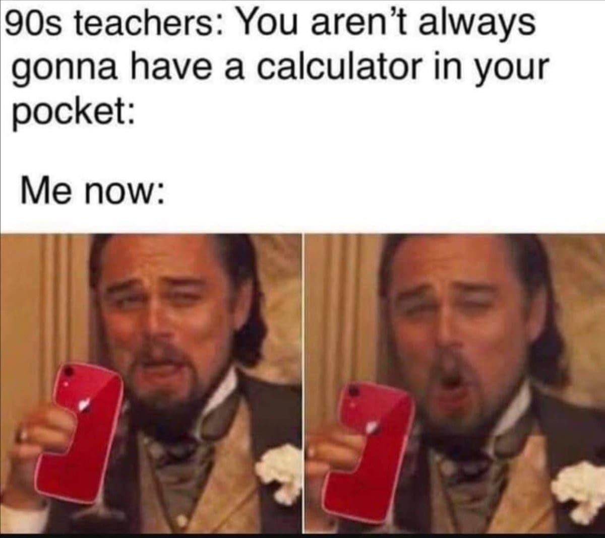 A nostalgia subversion post in this meme dump using Leonardo DiCaprio holding a red smartphone to mock 1990s teachers who claimed students wouldn't carry calculators in their pockets.