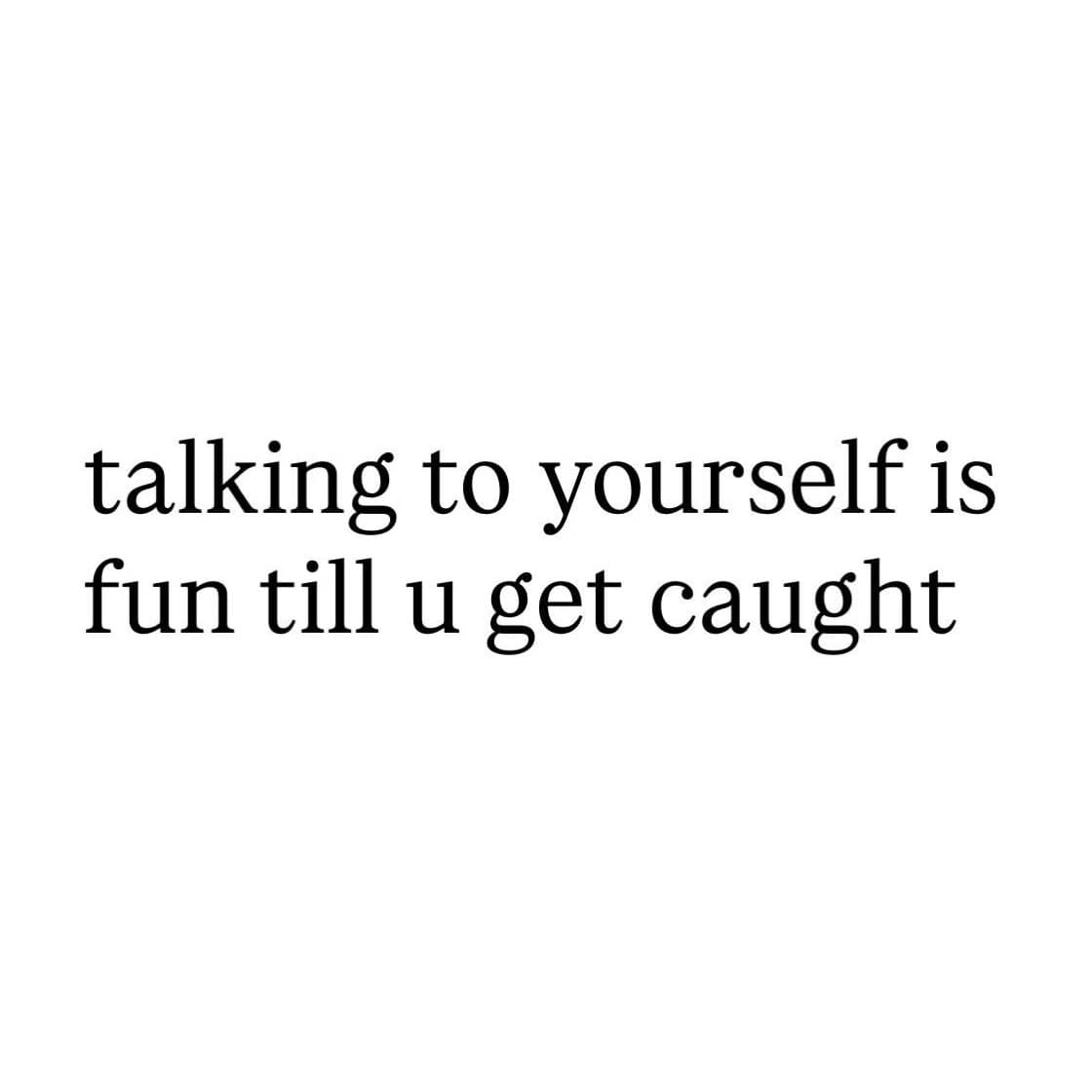 Crisp black typography over a stark white background reminds readers that talking out loud to yourself is completely fine until someone catches you, logged in a text-based meme dump post.