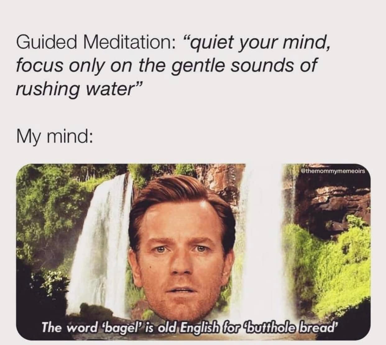 Ewan McGregor's floating head interrupts a peaceful waterfall guided meditation scene with an unhelpful random thought claiming "bagel" is Old English for "butthole bread" in this absurd meme dump screenshot.