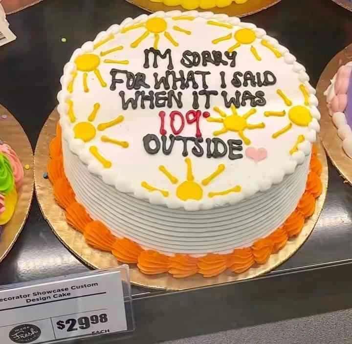 A bakery showcase photo in this meme dump displaying a $29.98 frosted cake with yellow suns that reads "I'M SORRY FOR WHAT I SAID WHEN IT WAS 109° OUTSIDE."