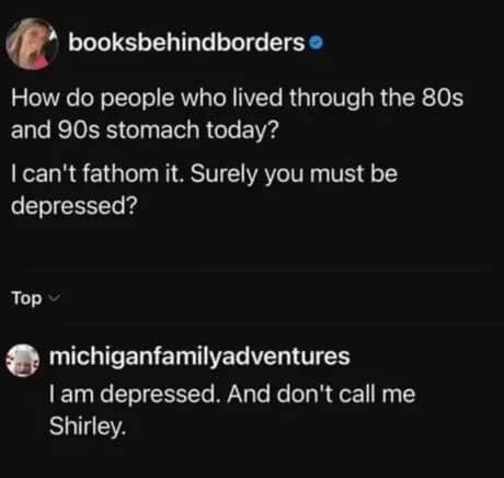 An Airplane! film reference featured inside a meme dump responding to a post asking how 80s kids stomach today with "I am depressed. And don't call me Shirley."