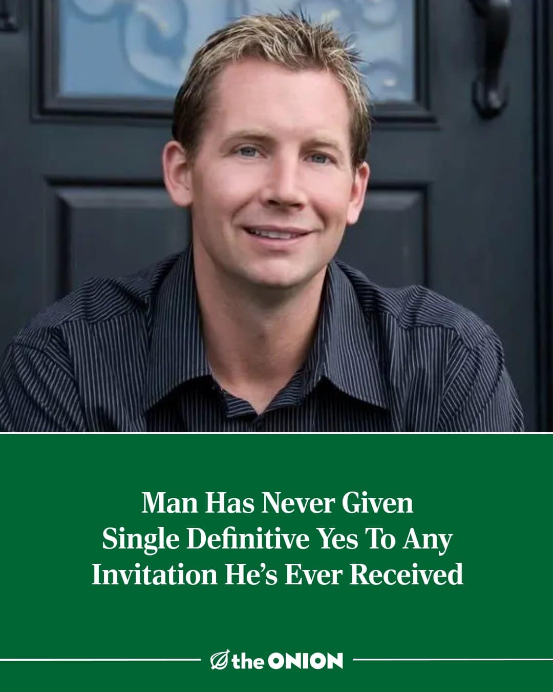An Onion news headline meme dump post featuring a guy in a striped shirt under the title "Man Has Never Given Single Definitive Yes To Any Invitation He's Ever Received."