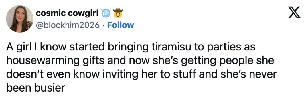 A social networking hack tweet operating as a hilarious meme by cosmic cowgirl, sharing how bringing homemade tiramisu to parties unlocked endless invitations from complete strangers.