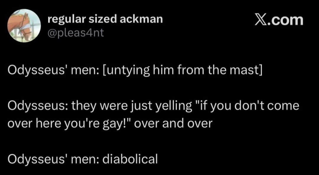 A classical mythology joke tweet in this meme dump reinterpreting the Sirens' song in The Odyssey as childish taunts that forced Odysseus to remain tied to the mast.