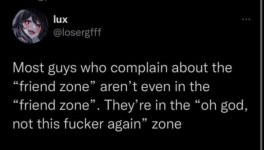 A dating harsh reality tweet in this hilarious meme set by user lux, observing that guys complaining about the "friend zone" are usually actually in the "oh god, not this fucker again" zone.