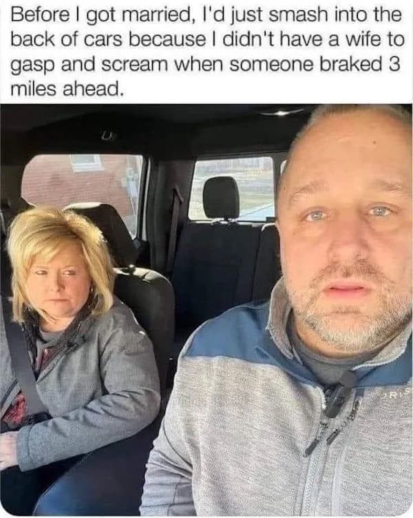 A marriage driving humor image in this meme dump showing a husband and wife in a truck, captioned that he used to crash into cars before having a wife to gasp at distant brake lights.