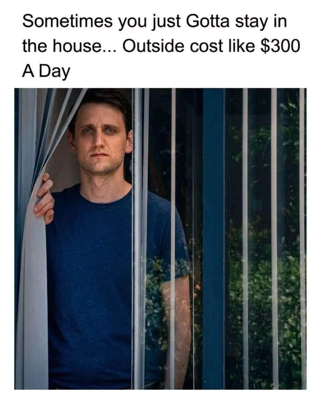 Man peeking through window blinds with text about staying home because outside is expensive memes.