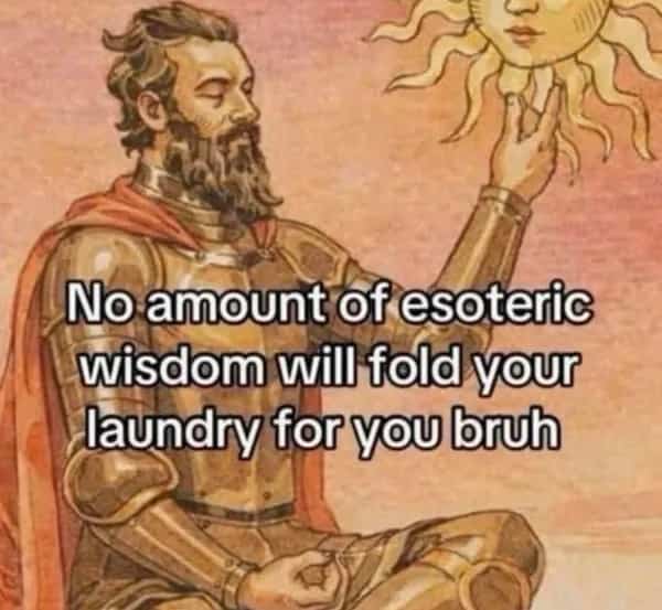 Medieval knight artwork meme stating no amount of esoteric wisdom will fold your laundry for you.
