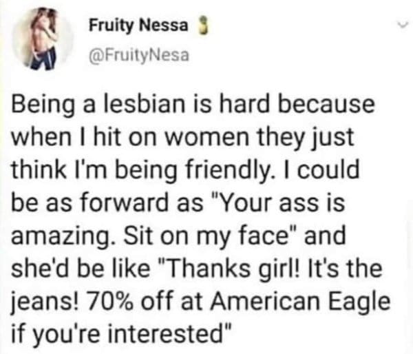 A text tweet acting as an oddly specific meme describing the struggle of explicit lesbian flirtation being completely misconstrued as enthusiastic retail advice about 70% off American Eagle jeans.
