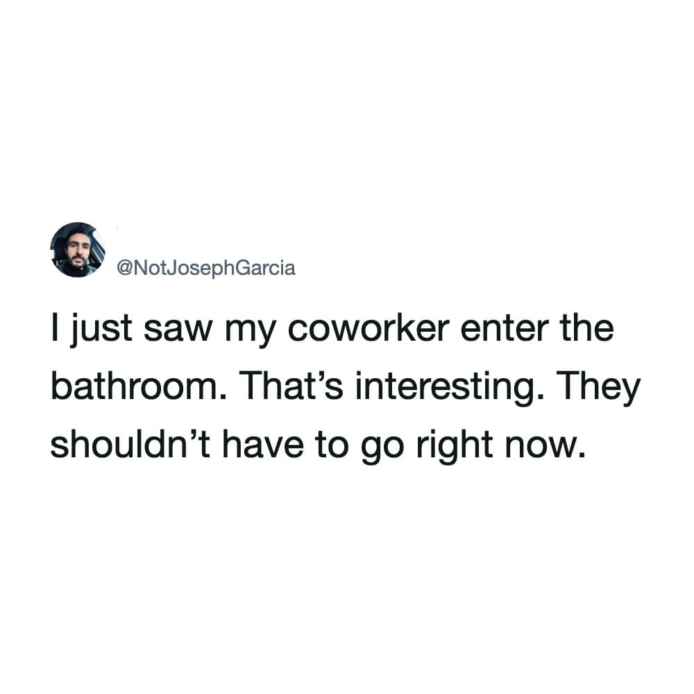 A micromanaging workplace humor funny work tweet by @NotJosephGarcia observing a coworker entering the restroom and suspiciously questioning their bathroom schedule.