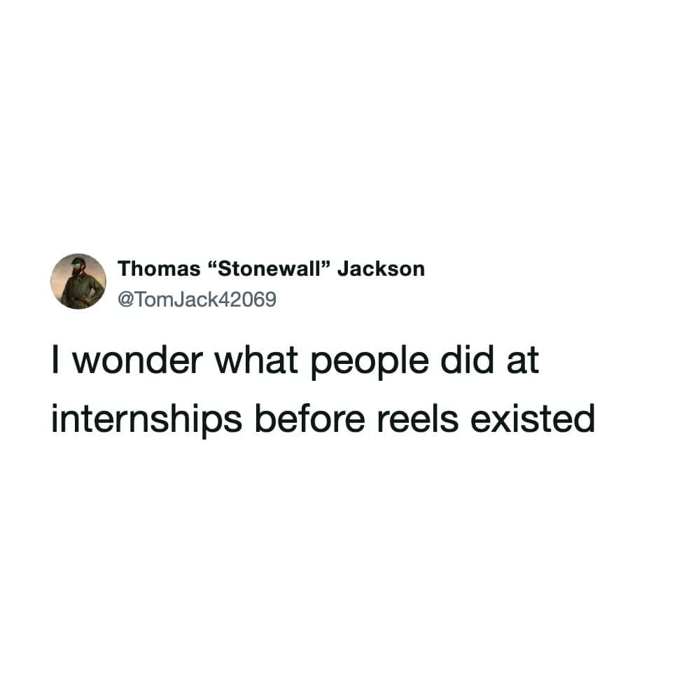An amusing corporate culture funny work tweet by @TomJack42069 questioning what interns used to do all day before social media video reels existed.