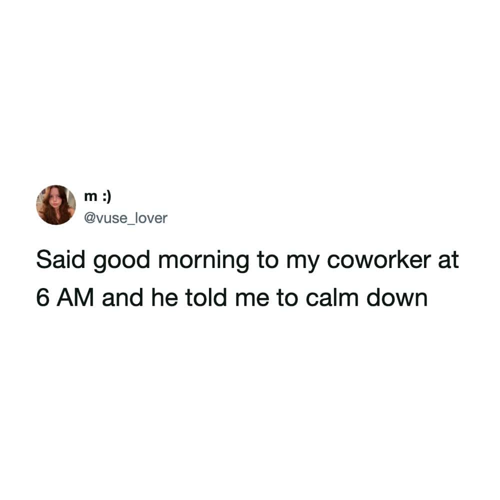 A hilarious early morning workplace interaction funny work tweet by @vuse_lover describing greeting a coworker at 6 AM only to be told to calm down.